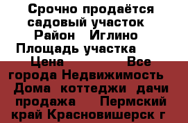 Срочно продаётся садовый участок › Район ­ Иглино › Площадь участка ­ 8 › Цена ­ 450 000 - Все города Недвижимость » Дома, коттеджи, дачи продажа   . Пермский край,Красновишерск г.